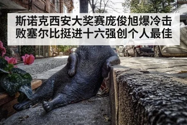 斯诺克西安大奖赛庞俊旭爆冷击败塞尔比挺进十六强创个人最佳