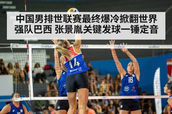 中国男排世联赛最终爆冷掀翻世界强队巴西 张景胤关键发球一锤定音