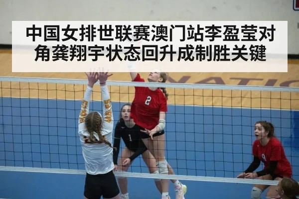 中国女排世联赛澳门站李盈莹对角龚翔宇状态回升成制胜关键